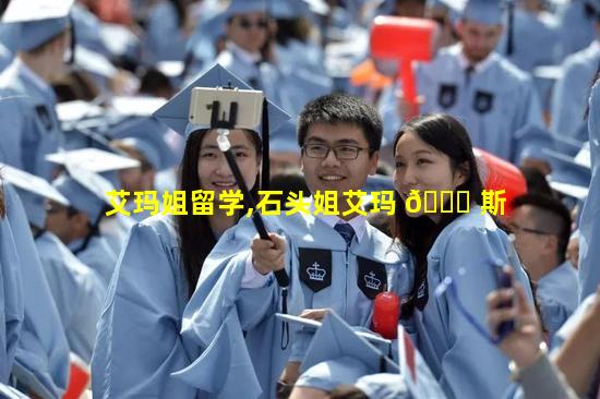 艾玛姐留学,石头姐艾玛 🐋 斯